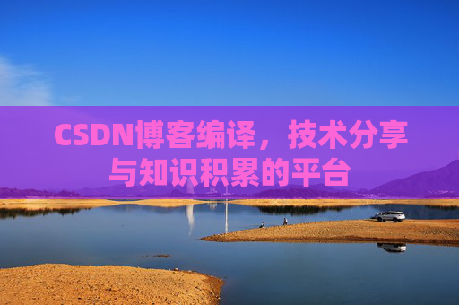 CSDN博客编译，技术分享与知识积累的平台